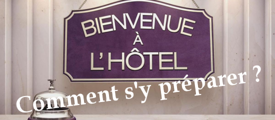 Bienvenue à l’Hôtel: bien s’y préparer !