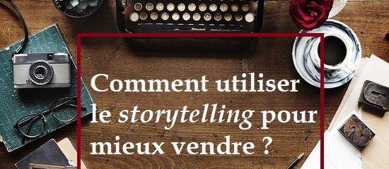 Comment utiliser le storytelling pour mieux vendre ?